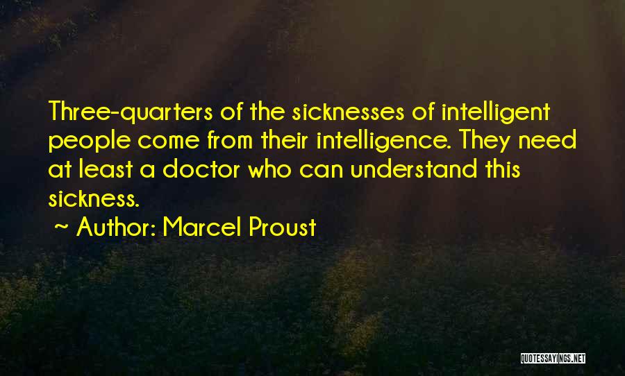 Marcel Proust Quotes: Three-quarters Of The Sicknesses Of Intelligent People Come From Their Intelligence. They Need At Least A Doctor Who Can Understand
