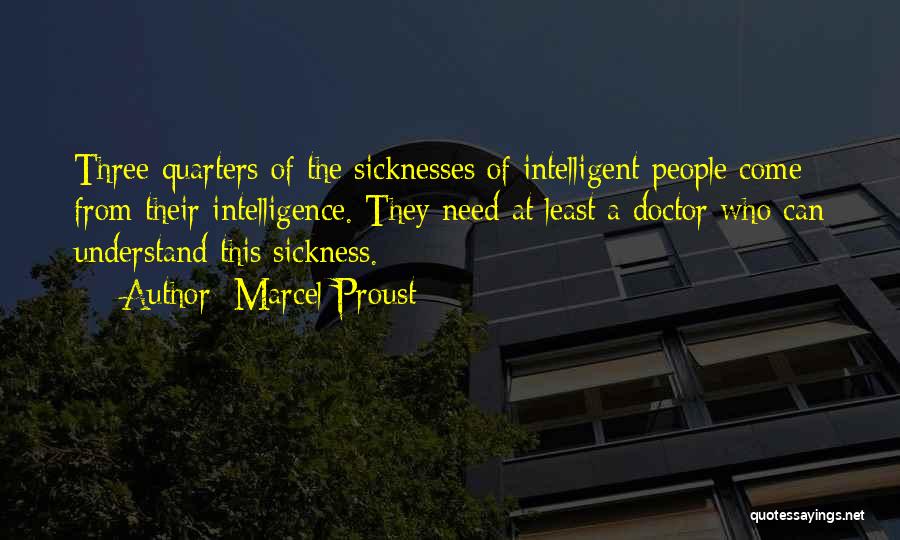 Marcel Proust Quotes: Three-quarters Of The Sicknesses Of Intelligent People Come From Their Intelligence. They Need At Least A Doctor Who Can Understand
