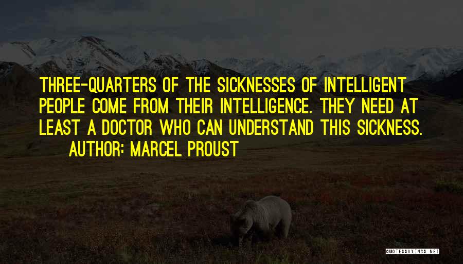 Marcel Proust Quotes: Three-quarters Of The Sicknesses Of Intelligent People Come From Their Intelligence. They Need At Least A Doctor Who Can Understand