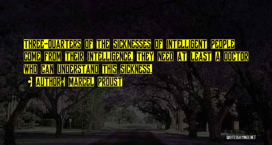 Marcel Proust Quotes: Three-quarters Of The Sicknesses Of Intelligent People Come From Their Intelligence. They Need At Least A Doctor Who Can Understand