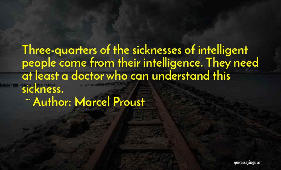 Marcel Proust Quotes: Three-quarters Of The Sicknesses Of Intelligent People Come From Their Intelligence. They Need At Least A Doctor Who Can Understand