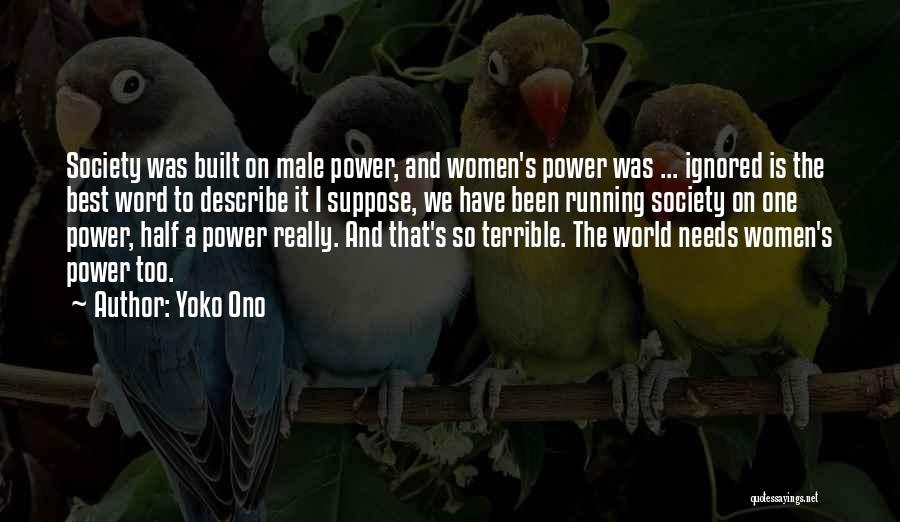 Yoko Ono Quotes: Society Was Built On Male Power, And Women's Power Was ... Ignored Is The Best Word To Describe It I