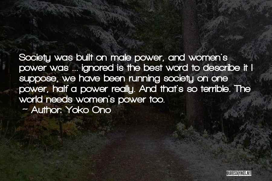 Yoko Ono Quotes: Society Was Built On Male Power, And Women's Power Was ... Ignored Is The Best Word To Describe It I