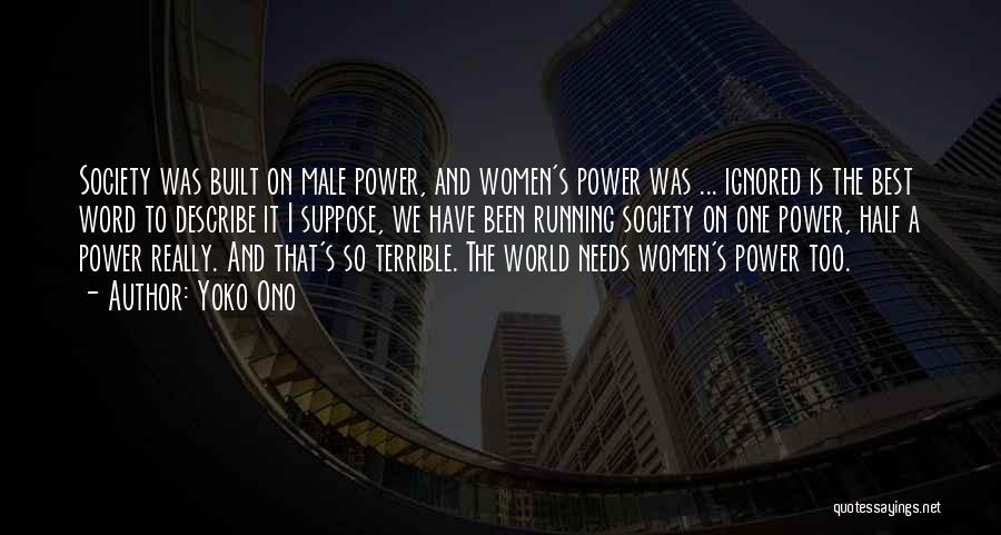 Yoko Ono Quotes: Society Was Built On Male Power, And Women's Power Was ... Ignored Is The Best Word To Describe It I