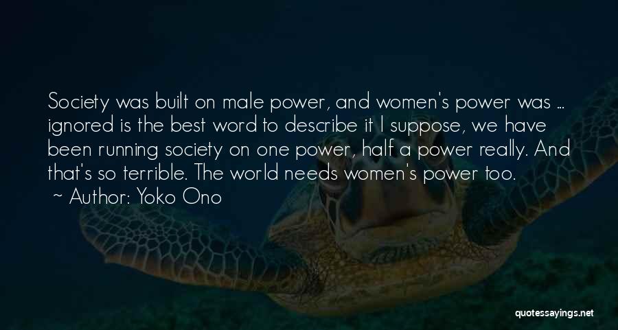 Yoko Ono Quotes: Society Was Built On Male Power, And Women's Power Was ... Ignored Is The Best Word To Describe It I