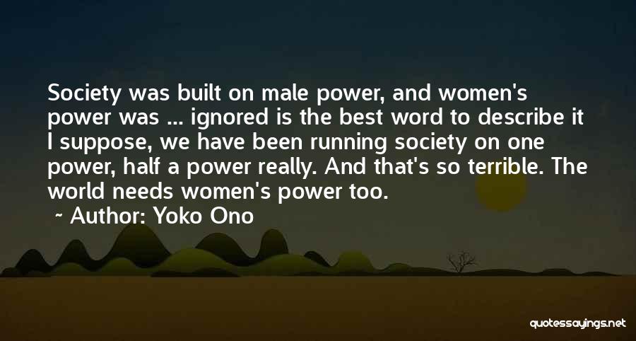 Yoko Ono Quotes: Society Was Built On Male Power, And Women's Power Was ... Ignored Is The Best Word To Describe It I