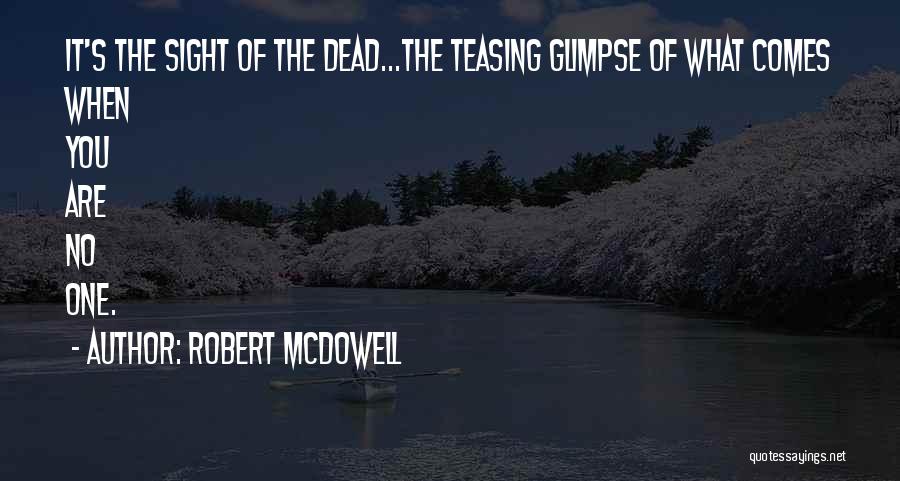 Robert McDowell Quotes: It's The Sight Of The Dead...the Teasing Glimpse Of What Comes When You Are No One.