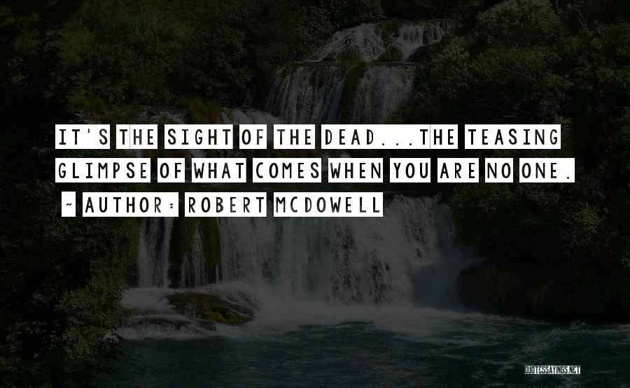 Robert McDowell Quotes: It's The Sight Of The Dead...the Teasing Glimpse Of What Comes When You Are No One.