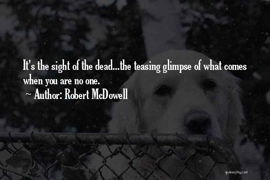 Robert McDowell Quotes: It's The Sight Of The Dead...the Teasing Glimpse Of What Comes When You Are No One.