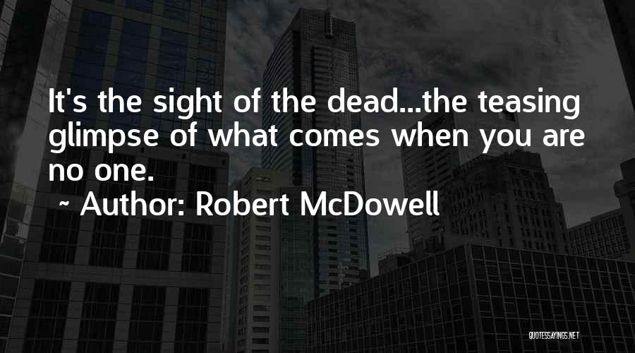 Robert McDowell Quotes: It's The Sight Of The Dead...the Teasing Glimpse Of What Comes When You Are No One.