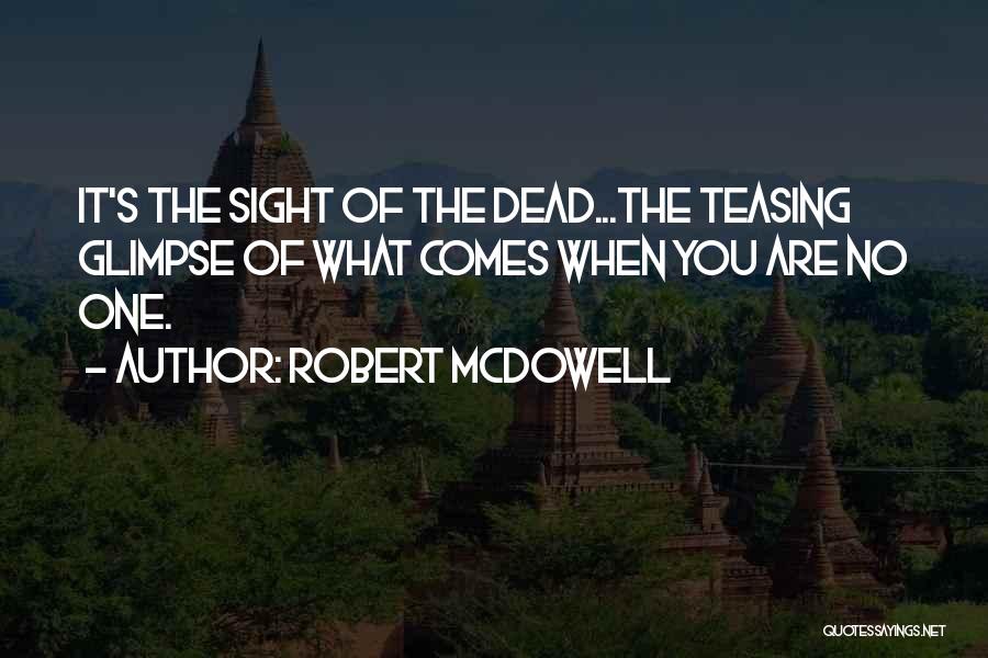 Robert McDowell Quotes: It's The Sight Of The Dead...the Teasing Glimpse Of What Comes When You Are No One.