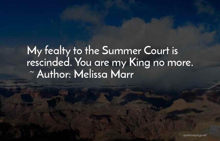 Melissa Marr Quotes: My Fealty To The Summer Court Is Rescinded. You Are My King No More.