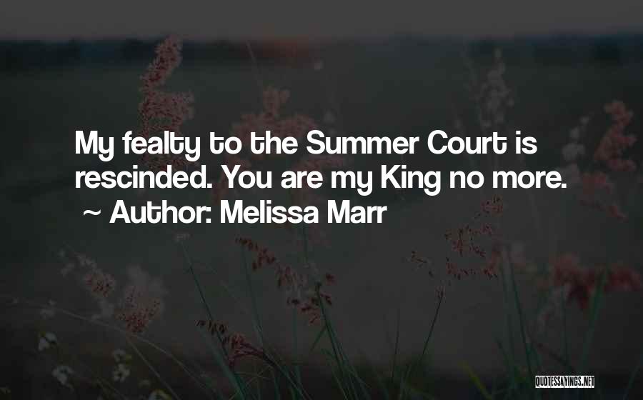 Melissa Marr Quotes: My Fealty To The Summer Court Is Rescinded. You Are My King No More.