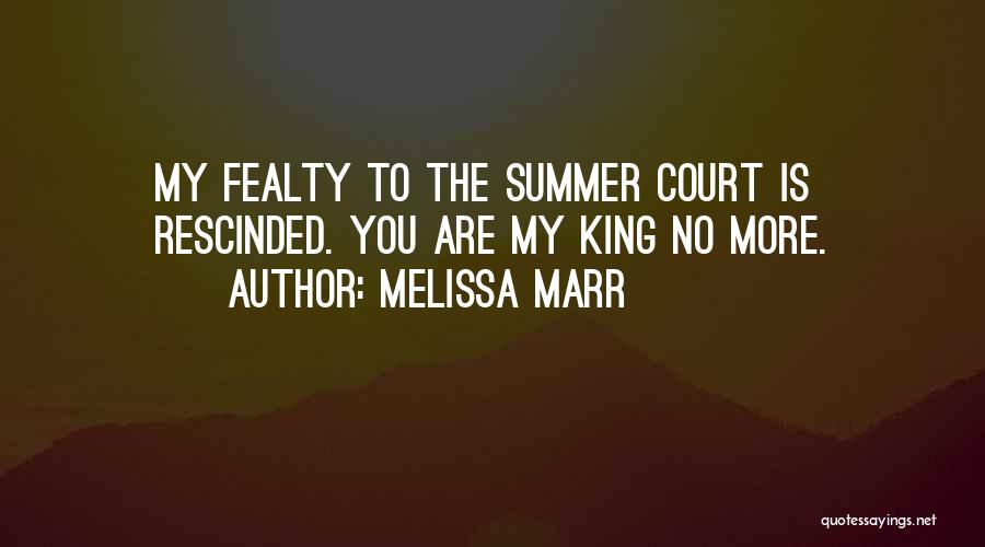 Melissa Marr Quotes: My Fealty To The Summer Court Is Rescinded. You Are My King No More.