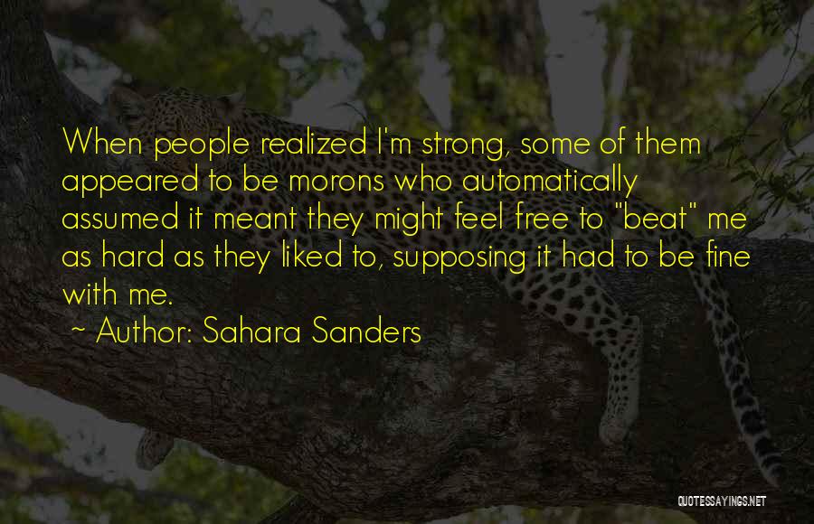 Sahara Sanders Quotes: When People Realized I'm Strong, Some Of Them Appeared To Be Morons Who Automatically Assumed It Meant They Might Feel