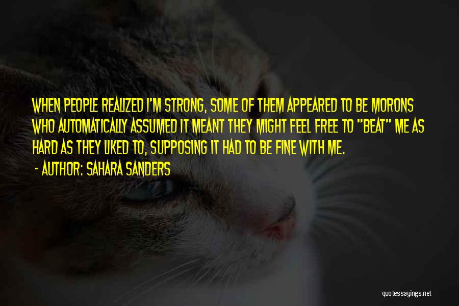 Sahara Sanders Quotes: When People Realized I'm Strong, Some Of Them Appeared To Be Morons Who Automatically Assumed It Meant They Might Feel