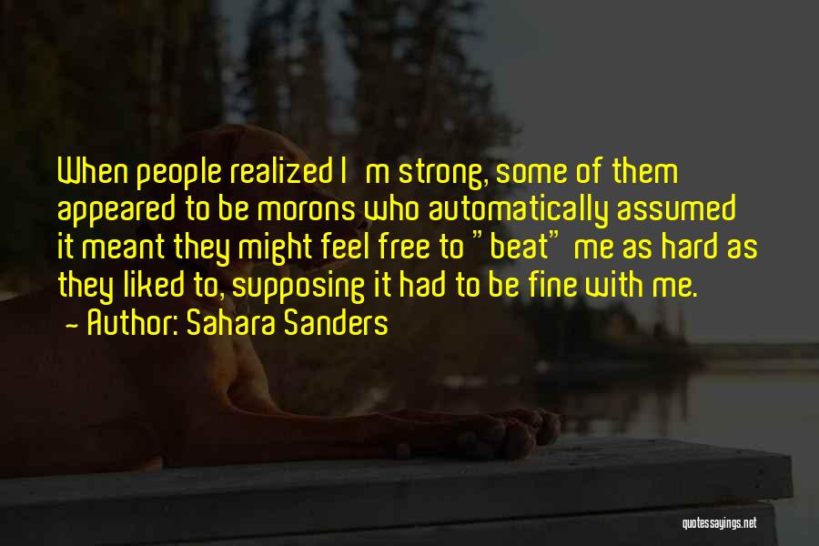 Sahara Sanders Quotes: When People Realized I'm Strong, Some Of Them Appeared To Be Morons Who Automatically Assumed It Meant They Might Feel