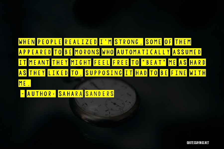 Sahara Sanders Quotes: When People Realized I'm Strong, Some Of Them Appeared To Be Morons Who Automatically Assumed It Meant They Might Feel