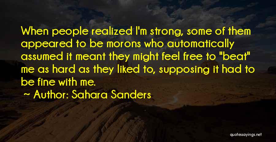 Sahara Sanders Quotes: When People Realized I'm Strong, Some Of Them Appeared To Be Morons Who Automatically Assumed It Meant They Might Feel