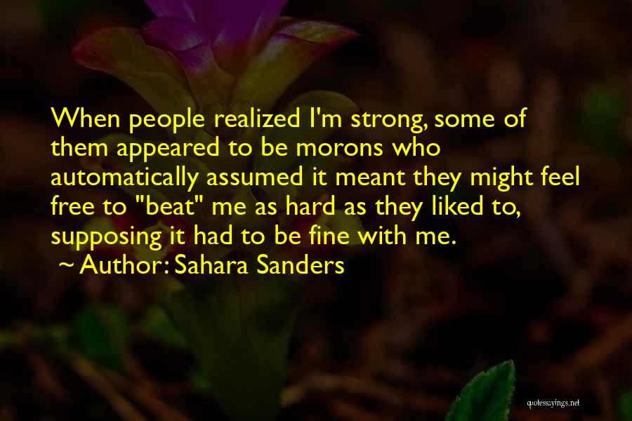 Sahara Sanders Quotes: When People Realized I'm Strong, Some Of Them Appeared To Be Morons Who Automatically Assumed It Meant They Might Feel