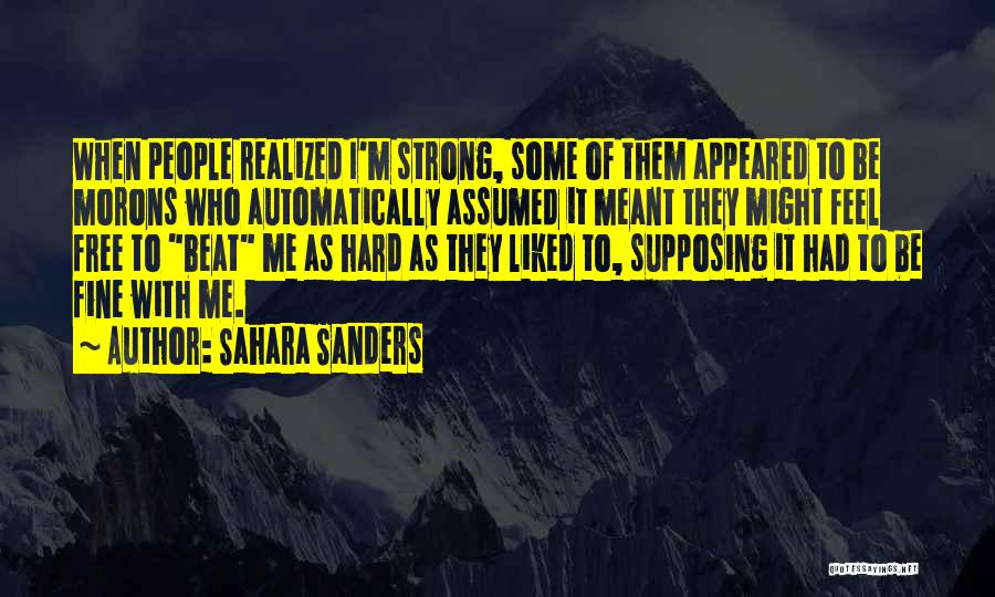 Sahara Sanders Quotes: When People Realized I'm Strong, Some Of Them Appeared To Be Morons Who Automatically Assumed It Meant They Might Feel