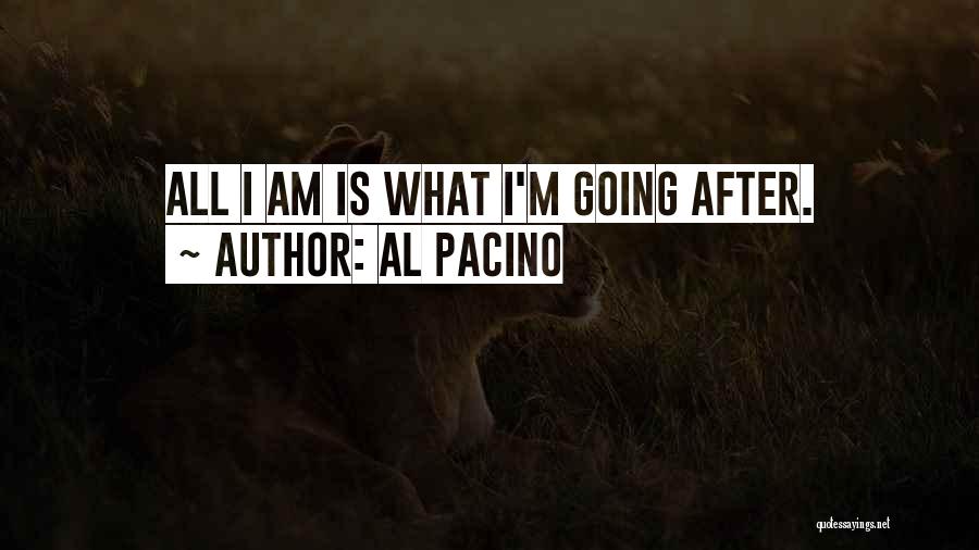 Al Pacino Quotes: All I Am Is What I'm Going After.