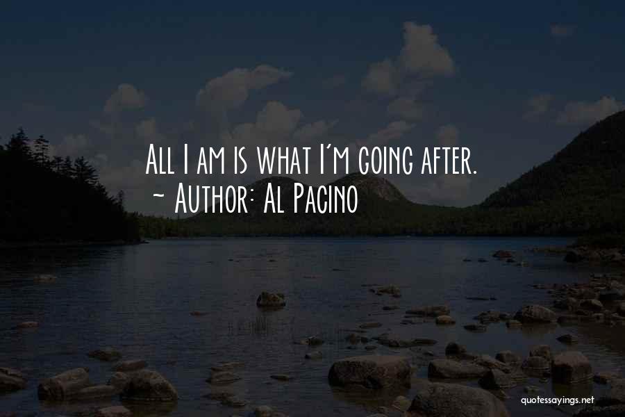 Al Pacino Quotes: All I Am Is What I'm Going After.