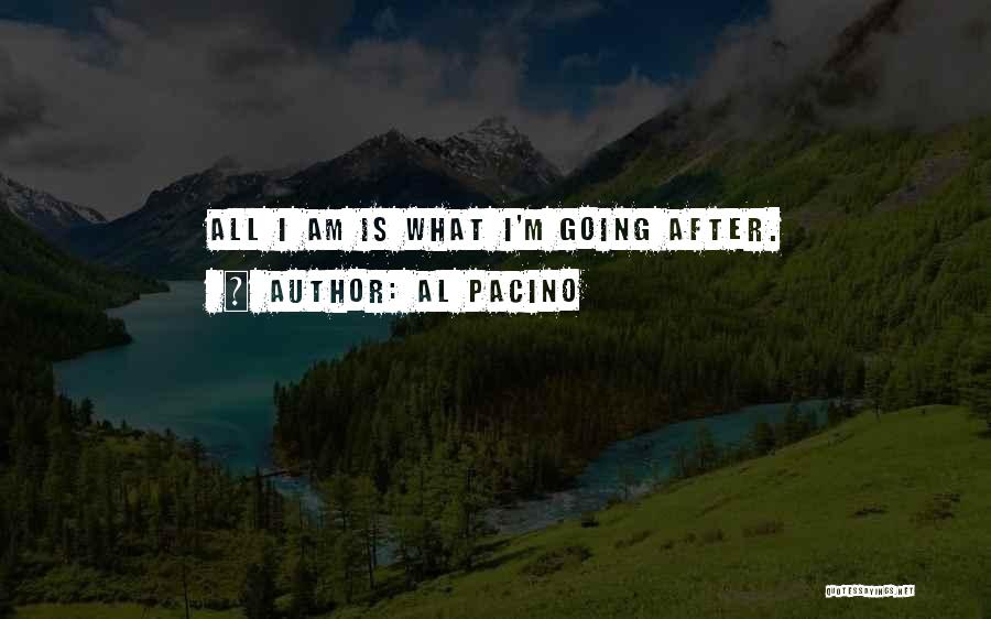 Al Pacino Quotes: All I Am Is What I'm Going After.