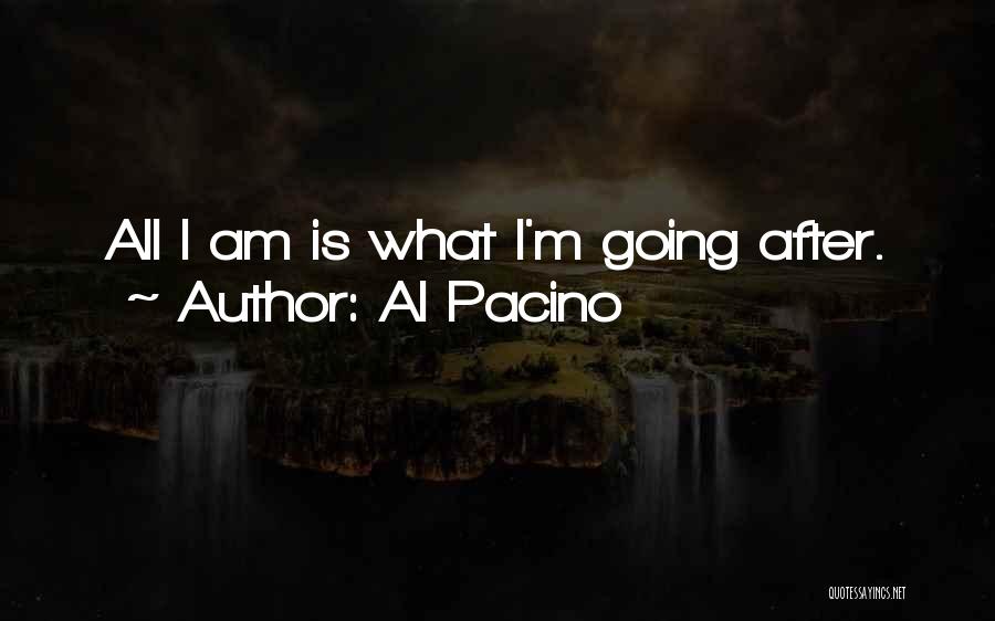 Al Pacino Quotes: All I Am Is What I'm Going After.