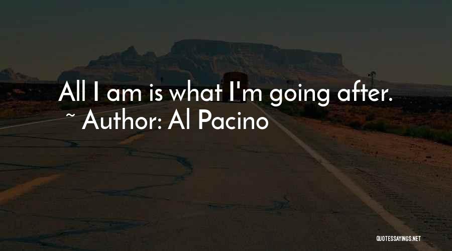 Al Pacino Quotes: All I Am Is What I'm Going After.