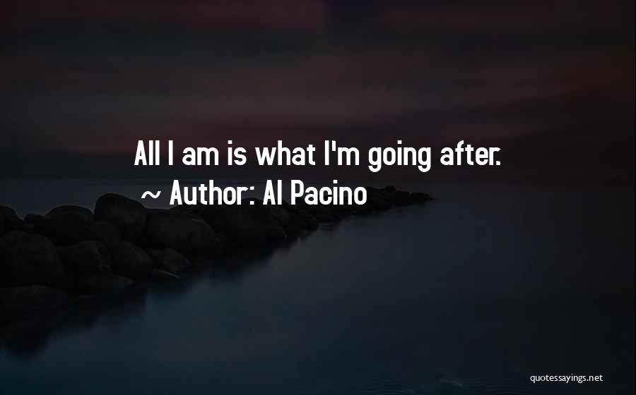 Al Pacino Quotes: All I Am Is What I'm Going After.