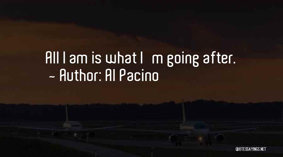 Al Pacino Quotes: All I Am Is What I'm Going After.