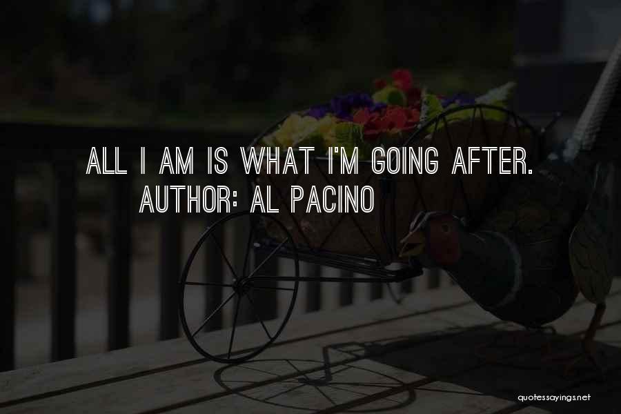 Al Pacino Quotes: All I Am Is What I'm Going After.