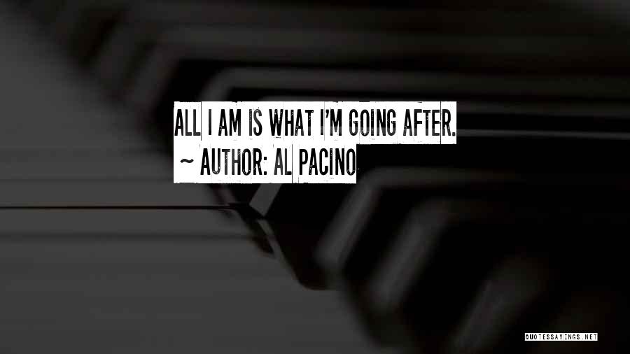 Al Pacino Quotes: All I Am Is What I'm Going After.