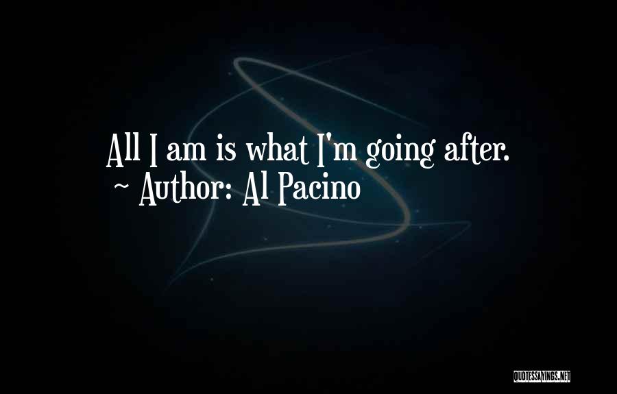 Al Pacino Quotes: All I Am Is What I'm Going After.