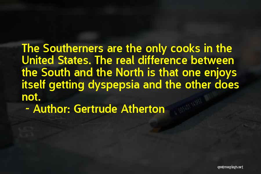Gertrude Atherton Quotes: The Southerners Are The Only Cooks In The United States. The Real Difference Between The South And The North Is