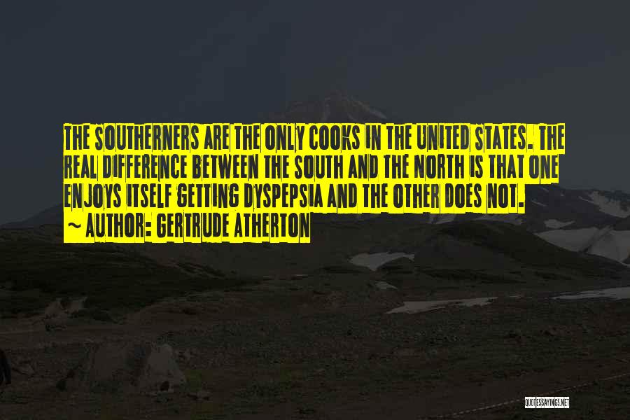 Gertrude Atherton Quotes: The Southerners Are The Only Cooks In The United States. The Real Difference Between The South And The North Is