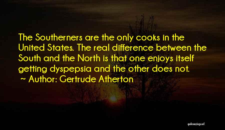 Gertrude Atherton Quotes: The Southerners Are The Only Cooks In The United States. The Real Difference Between The South And The North Is
