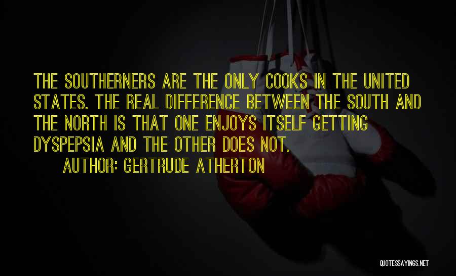 Gertrude Atherton Quotes: The Southerners Are The Only Cooks In The United States. The Real Difference Between The South And The North Is