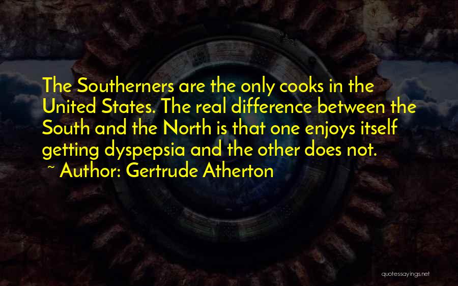 Gertrude Atherton Quotes: The Southerners Are The Only Cooks In The United States. The Real Difference Between The South And The North Is