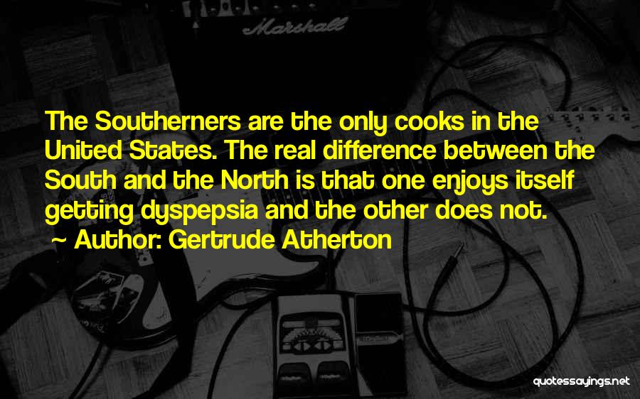 Gertrude Atherton Quotes: The Southerners Are The Only Cooks In The United States. The Real Difference Between The South And The North Is