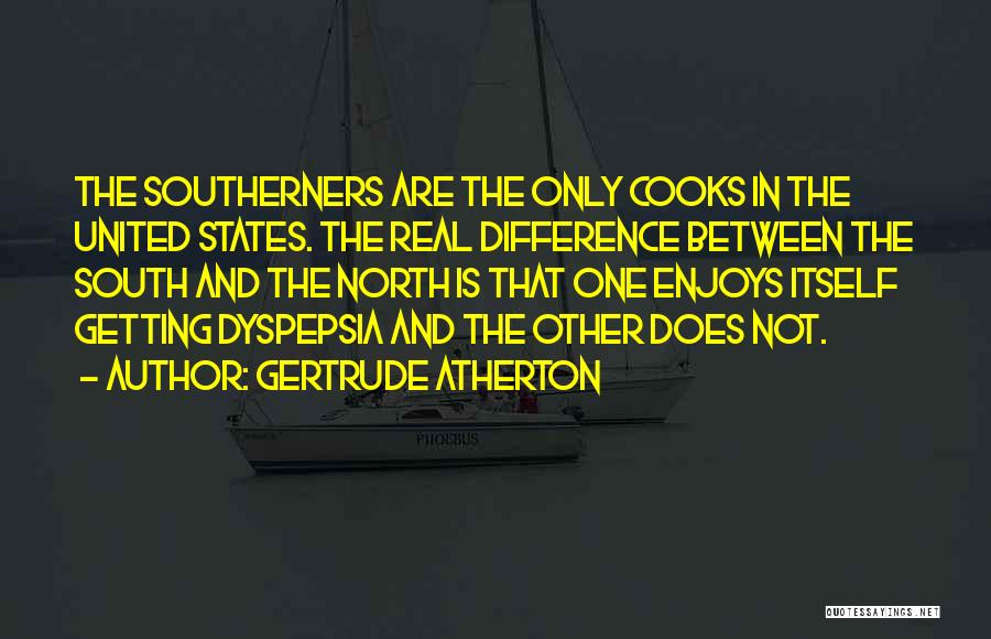 Gertrude Atherton Quotes: The Southerners Are The Only Cooks In The United States. The Real Difference Between The South And The North Is