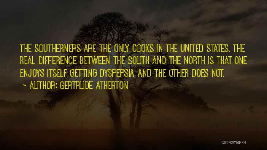 Gertrude Atherton Quotes: The Southerners Are The Only Cooks In The United States. The Real Difference Between The South And The North Is