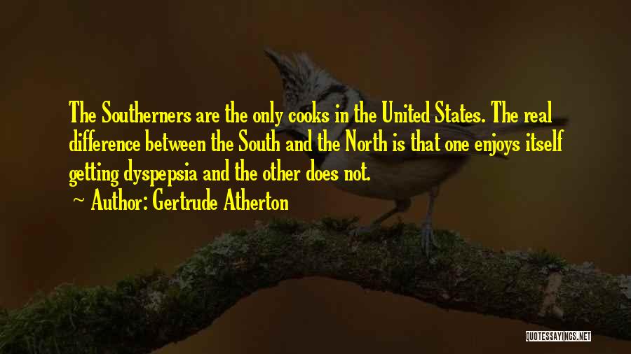 Gertrude Atherton Quotes: The Southerners Are The Only Cooks In The United States. The Real Difference Between The South And The North Is