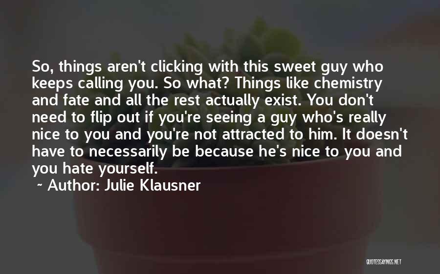 Julie Klausner Quotes: So, Things Aren't Clicking With This Sweet Guy Who Keeps Calling You. So What? Things Like Chemistry And Fate And