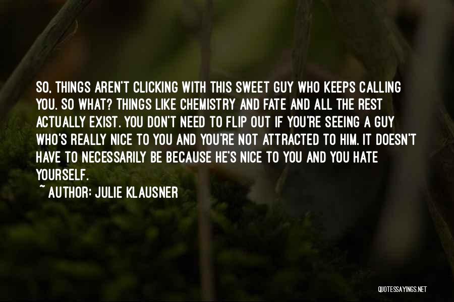 Julie Klausner Quotes: So, Things Aren't Clicking With This Sweet Guy Who Keeps Calling You. So What? Things Like Chemistry And Fate And