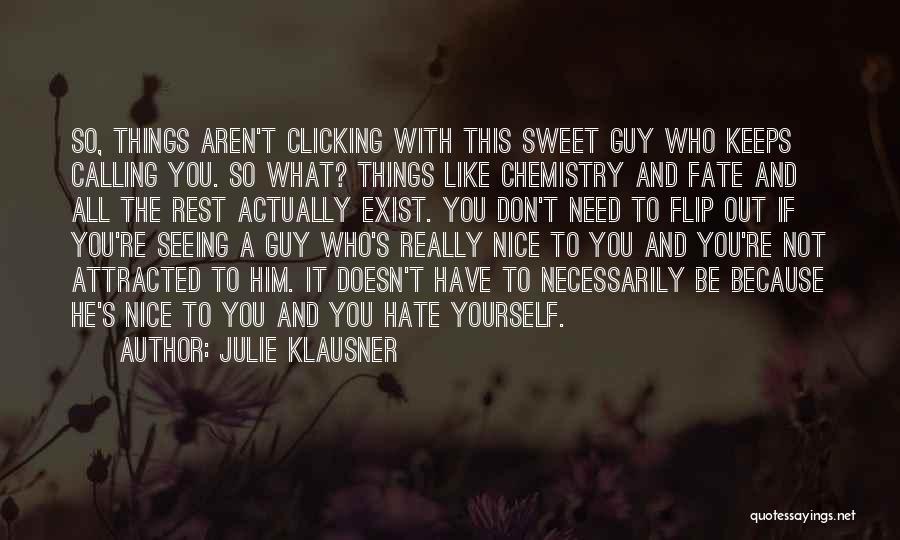 Julie Klausner Quotes: So, Things Aren't Clicking With This Sweet Guy Who Keeps Calling You. So What? Things Like Chemistry And Fate And