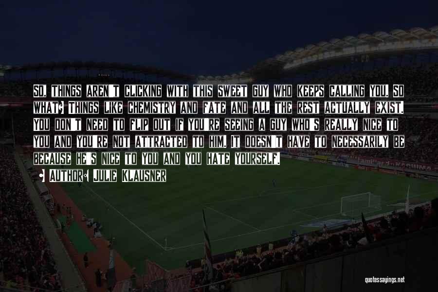 Julie Klausner Quotes: So, Things Aren't Clicking With This Sweet Guy Who Keeps Calling You. So What? Things Like Chemistry And Fate And