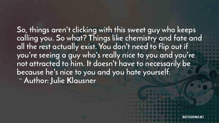 Julie Klausner Quotes: So, Things Aren't Clicking With This Sweet Guy Who Keeps Calling You. So What? Things Like Chemistry And Fate And