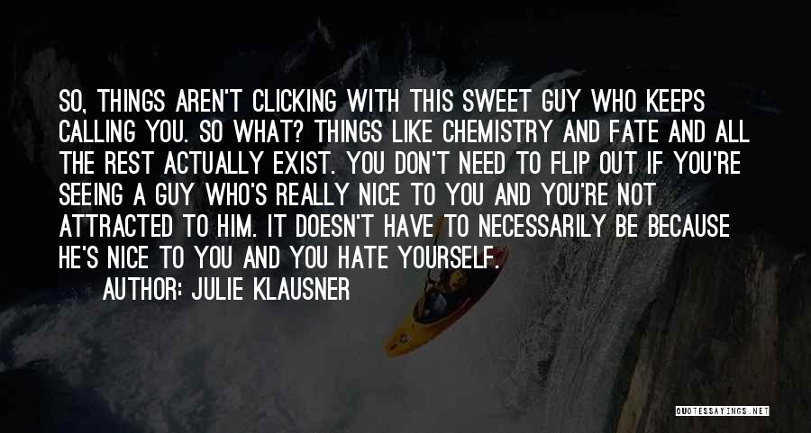 Julie Klausner Quotes: So, Things Aren't Clicking With This Sweet Guy Who Keeps Calling You. So What? Things Like Chemistry And Fate And